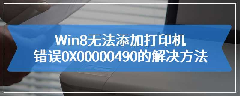 Win8无法添加打印机错误0X00000490的解决方法