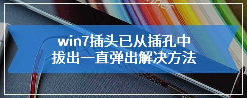 win7插头已从插孔中拔出一直弹出解决方法