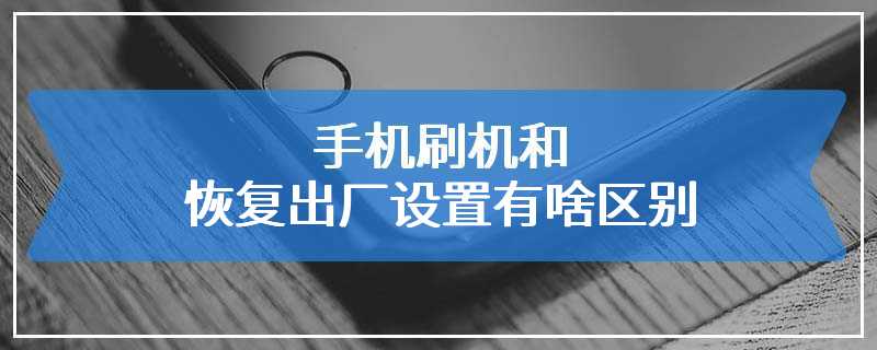 手机刷机和恢复出厂设置有啥区别