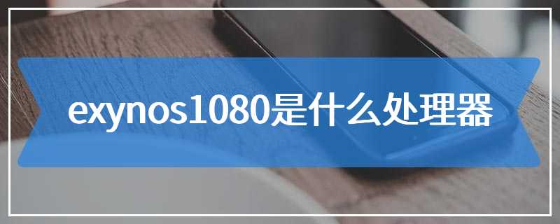 exynos1080是什么处理器