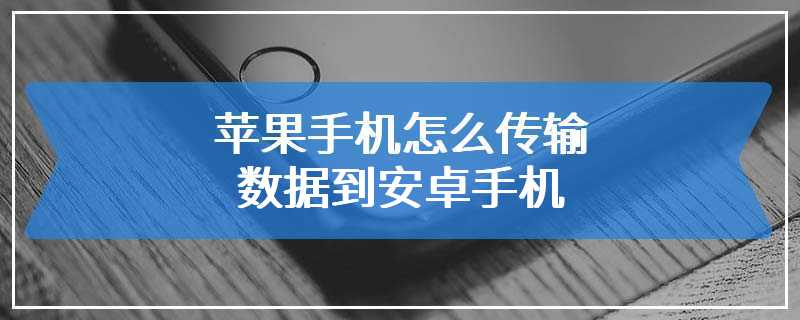 苹果手机怎么传输数据到安卓手机