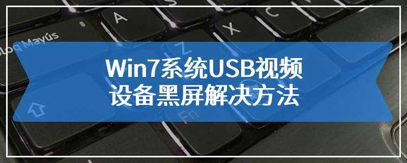 Win7系统USB视频设备黑屏解决方法