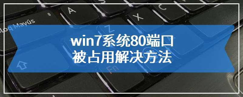 win7系统80端口被占用解决方法
