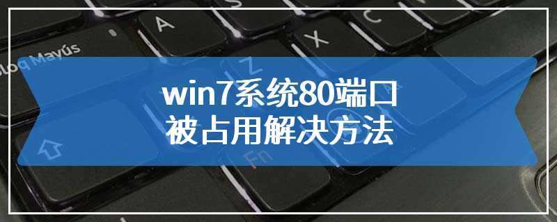 win7系统80端口被占用解决方法