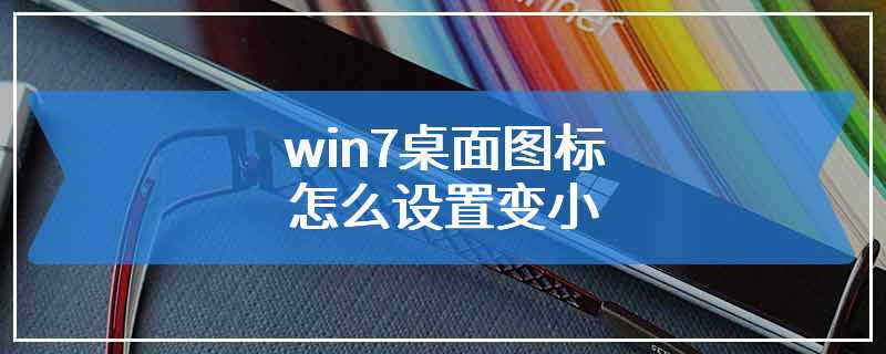 win7桌面图标怎么设置变小