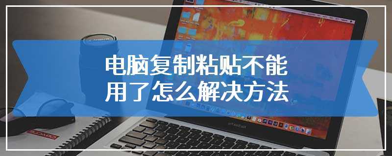 电脑复制粘贴不能用了怎么解决方法