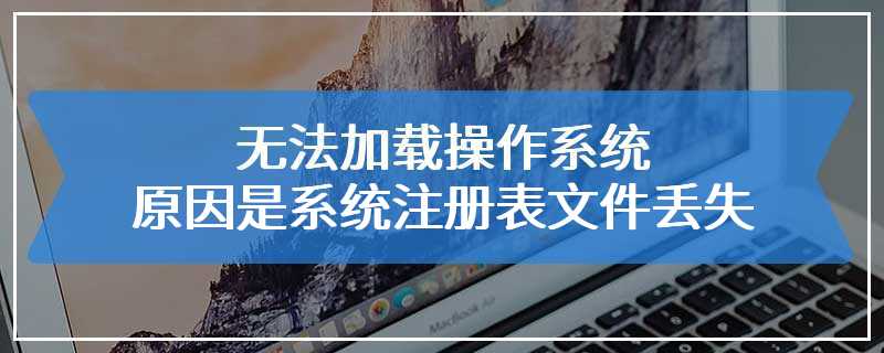 无法加载操作系统 原因是系统注册表文件丢失