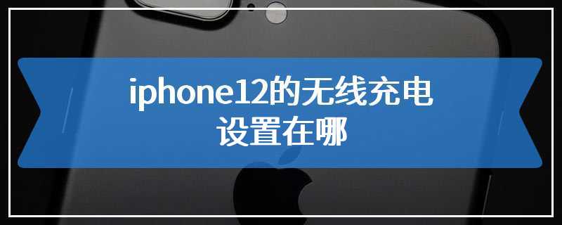 iphone12的无线充电设置在哪