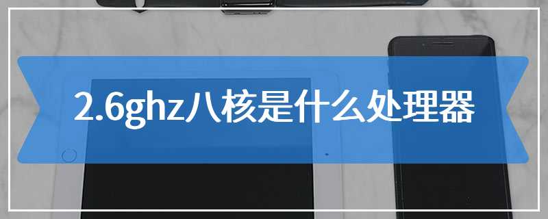 2.6ghz八核是什么处理器