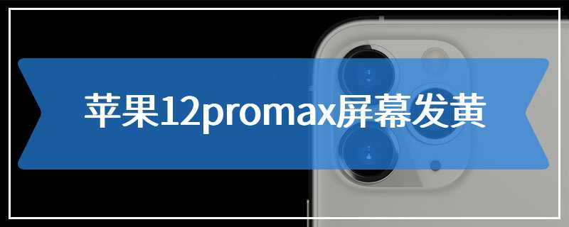 苹果12promax屏幕发黄