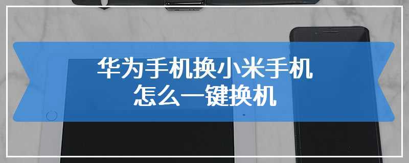 华为手机换小米手机怎么一键换机