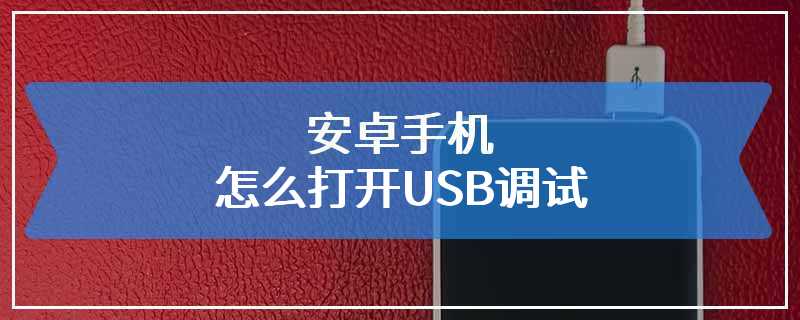 安卓手机怎么打开USB调试