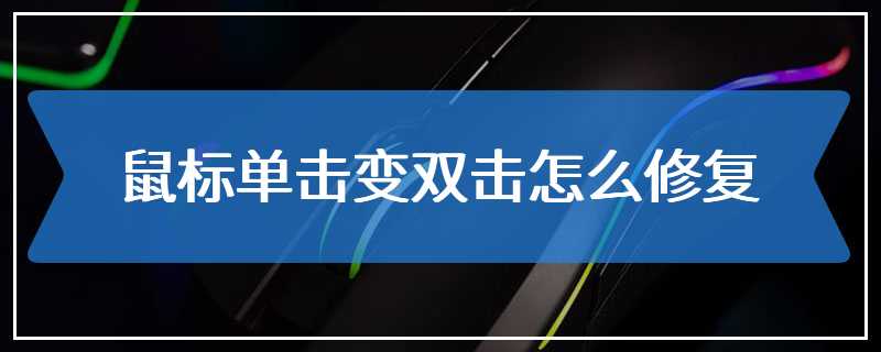 鼠标单击变双击怎么修复