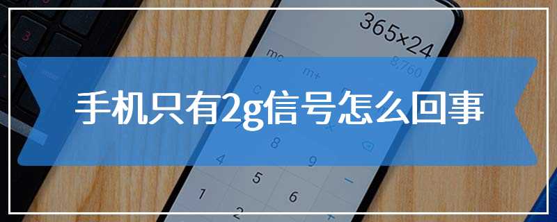 手机只有2g信号怎么回事