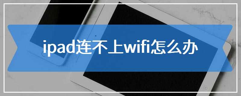 ipad连不上wifi怎么办