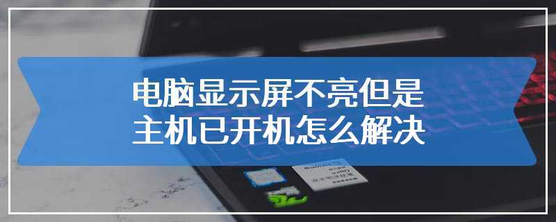 电脑显示屏不亮但是主机已开机怎么解决