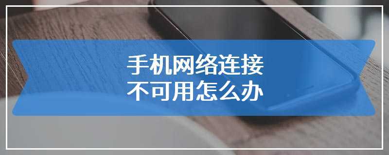 手机网络连接不可用怎么办