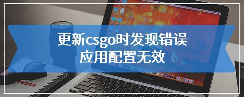 更新csgo时发现错误应用配置无效