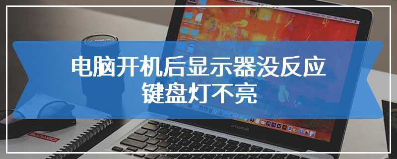 电脑开机后显示器没反应 键盘灯不亮