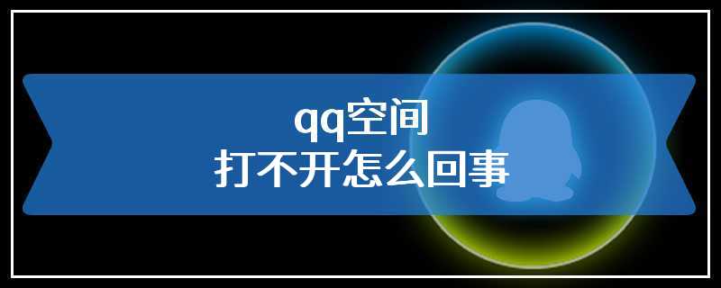 qq空间打不开怎么回事