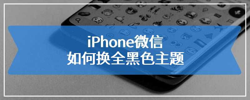 iPhone微信如何换全黑色主题