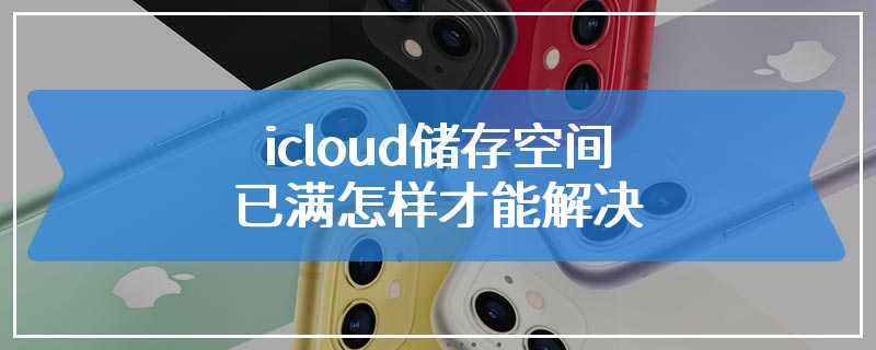 icloud储存空间已满怎样才能解决