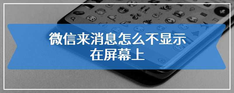 微信来消息怎么不显示在屏幕上