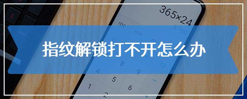 指纹解锁打不开怎么办