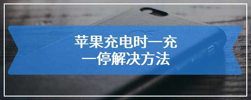 苹果充电时一充一停解决方法