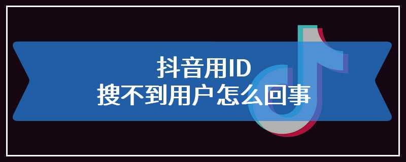 抖音用ID搜不到用户怎么回事