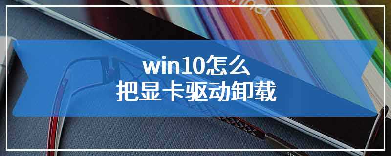 win10怎么把显卡驱动卸载