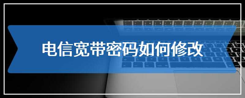 电信宽带密码如何修改