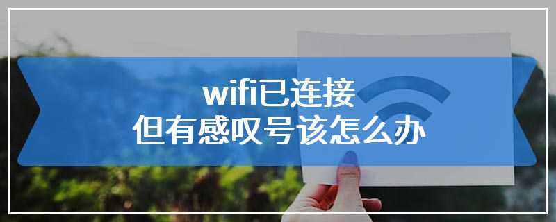 wifi已连接但有感叹号该怎么办