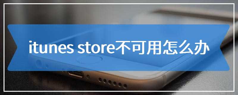 itunes store不可用怎么办