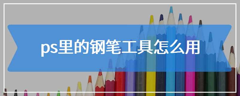 ps里的钢笔工具怎么用