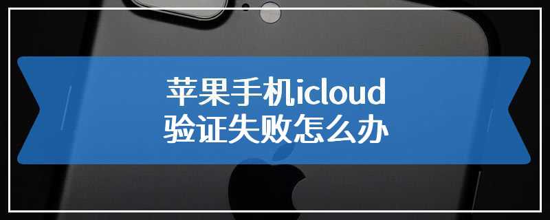 苹果手机icloud验证失败怎么办