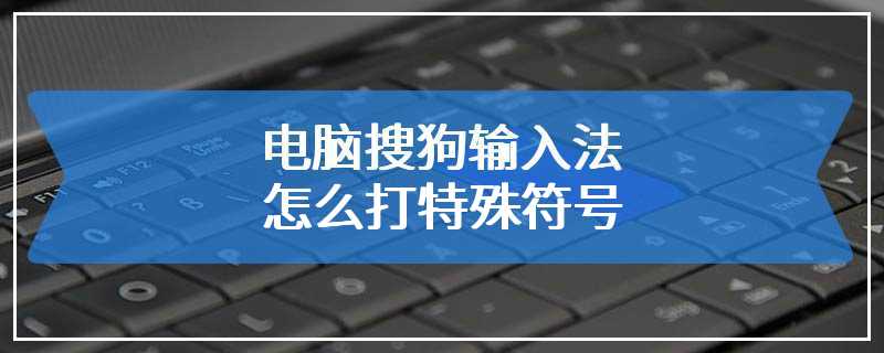 电脑搜狗输入法怎么打特殊符号