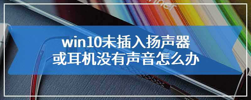 win10未插入扬声器或耳机没有声音怎么办