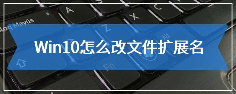 Win10怎么改文件扩展名