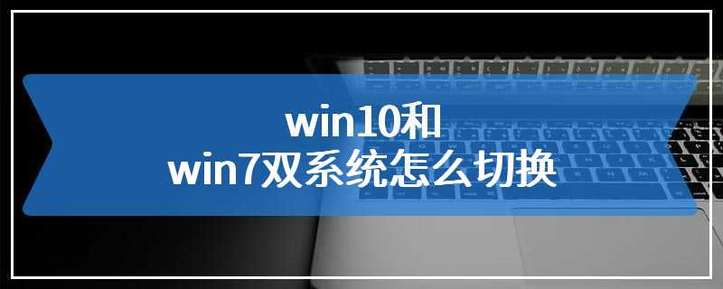 win10和win7双系统怎么切换