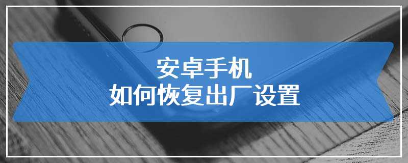 安卓手机如何恢复出厂设置