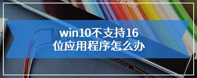 win10不支持16位应用程序怎么办