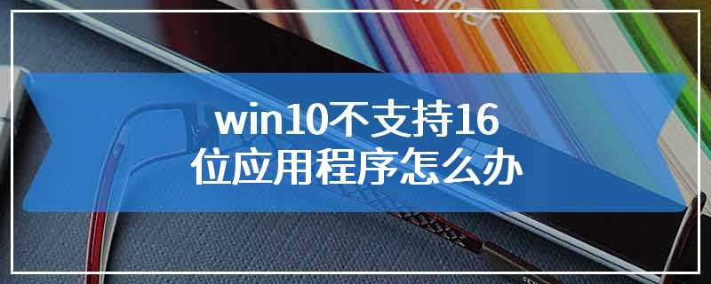 win10不支持16位应用程序怎么办