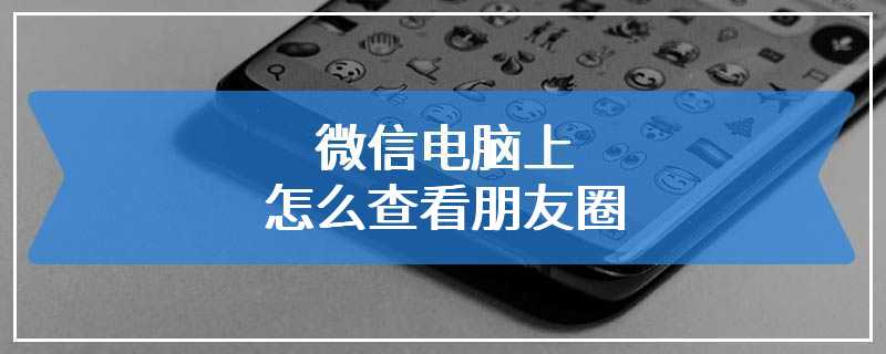 微信电脑上怎么查看朋友圈