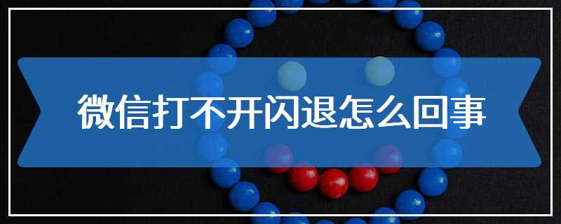 微信打不开闪退怎么回事