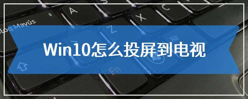 Win10怎么投屏到电视