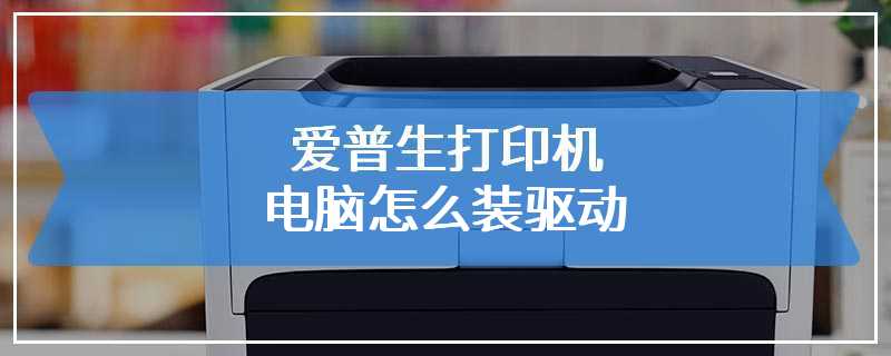 爱普生打印机电脑怎么装驱动