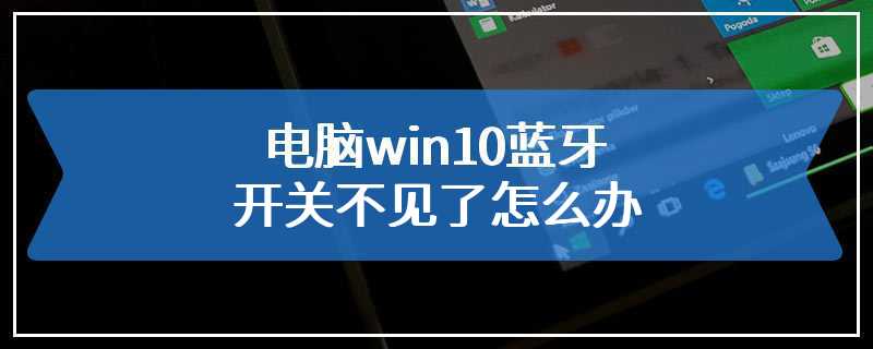 电脑win10蓝牙开关不见了怎么办