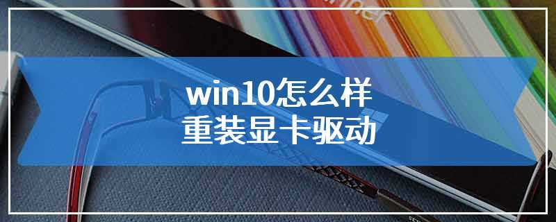 win10怎么样重装显卡驱动