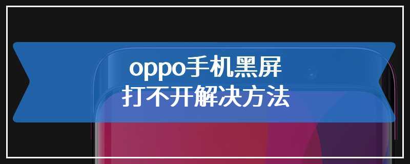 oppo手机黑屏打不开解决方法